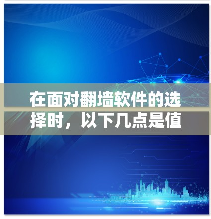 在面对翻墙软件的选择时，以下几点是值得考虑的关键因素