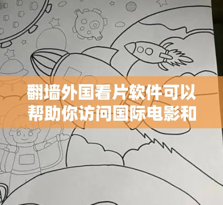 翻墙外国看片软件可以帮助你访问国际电影和电视资源，即使你的设备无法直接访问这些内容。以下是一些推荐的软件，供你选择