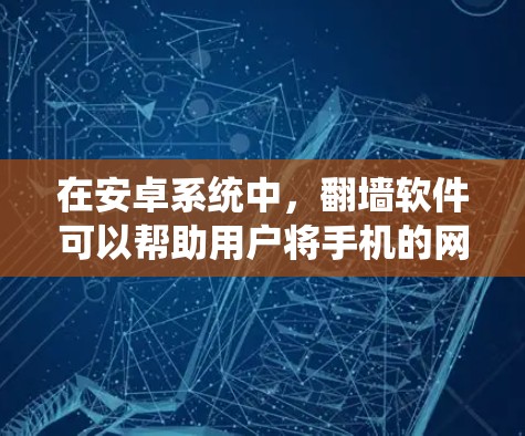 在安卓系统中，翻墙软件可以帮助用户将手机的网络连接到另一台设备上，以避免网络干扰或在特定条件下使用手机网络。以下是一些常用的安全翻墙软件，供参考
