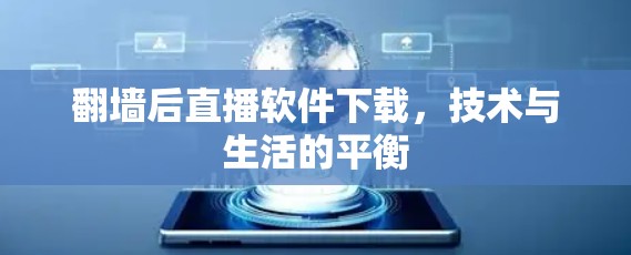 翻墙后直播软件下载,技术与生活的平衡 翻墙后直播软件下载,技术与生活的平衡
