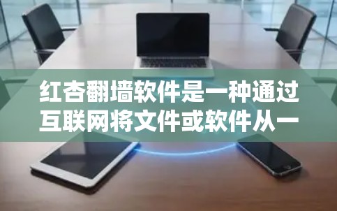 红杏翻墙软件是一种通过互联网将文件或软件从一个服务器转移到另一个服务器的技术，用于处理网络环境中的异常情况。以下是对红杏翻墙软件的详细步骤、注意事项及适用场景的总结