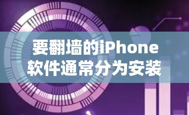 要翻墙的iPhone软件通常分为安装在手机上的和需要通过网络下载的两种类型。以下是这两类软件的详细介绍
