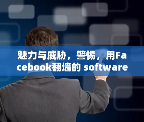 魅力与威胁，警惕，用Facebook翻墙的 software 存在隐藏的安全隐患