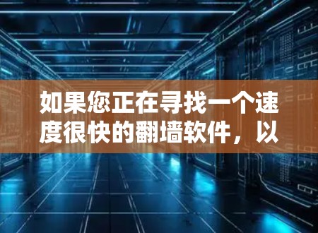 如果您正在寻找一个速度很快的翻墙软件，以下是一些推荐