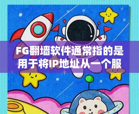 FG翻墙软件通常指的是用于将IP地址从一个服务器转移到另一个服务器的工具，也被称为翻墙工具或IP服务器翻墙工具。以下是一些常见的翻墙软件及其简介