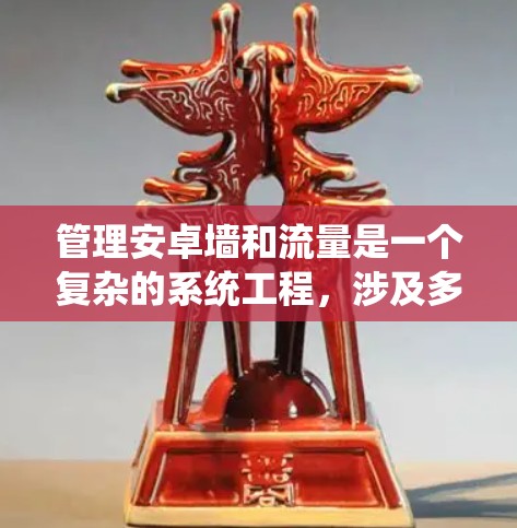管理安卓墙和流量是一个复杂的系统工程，涉及多个技术领域。以下是对该问题的分步解决方案