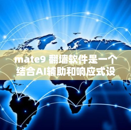 mate9 翻墙软件是一个结合AI辅助和响应式设计的翻墙工具，具备以下主要特点和优势