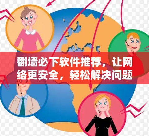翻墙必下软件推荐，让网络更安全，轻松解决问题