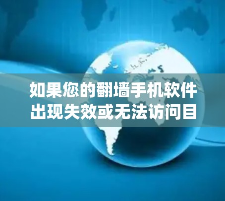 如果您的翻墙手机软件出现失效或无法访问目标网站的问题，您可以按照以下步骤进行 troubleshooting