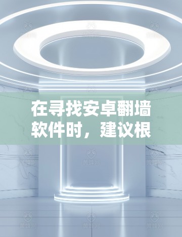 在寻找安卓翻墙软件时，建议根据以下因素进行选择