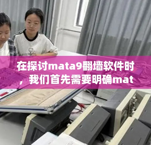 在探讨mata9翻墙软件时，我们首先需要明确mata是什么。在编程中，Mata通常指Java的缓存缓存器，用于缓存Java对象和资源，提升性能。然而，这与翻墙无直接关系
