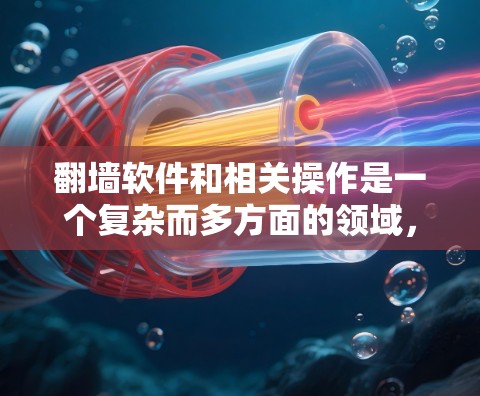 翻墙软件和相关操作是一个复杂而多方面的领域，涉及网络配置、技术知识以及安全措施。以下是一个分步的指南，帮助您逐步掌握翻墙的技巧和操作