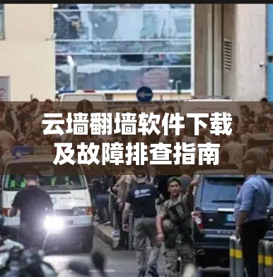云墙翻墙软件下载及故障排查指南