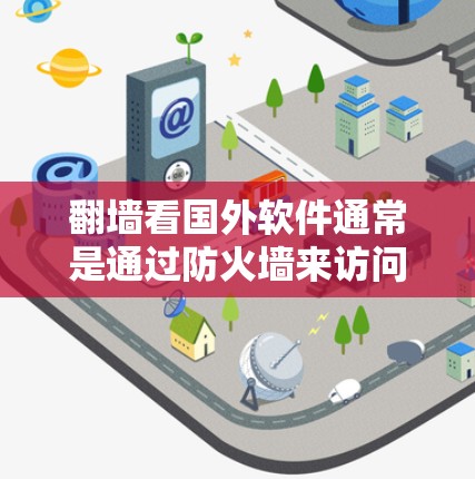 翻墙看国外软件通常是通过防火墙来访问外部网络，尤其是当国外软件包可能需要通过防火墙来访问时。以下是一些常见的方法和步骤