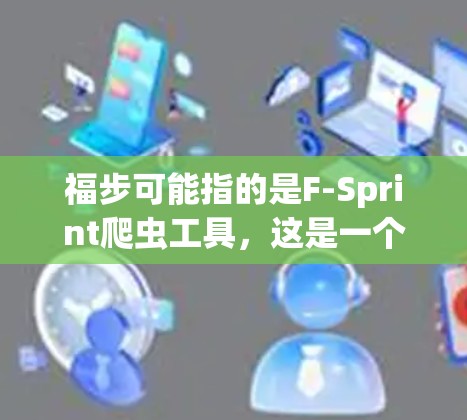 福步可能指的是F-Sprint爬虫工具,这是一个用于抓取网页内容的爬虫工具。以下是一些关于福步(F-Sprint)翻墙软件的总结 福步可能指的是F-Sprint爬虫工具,这是一个用于抓取网页内容的爬虫工具。以下是一些关于福步(F-Sprint)翻墙软件的总结