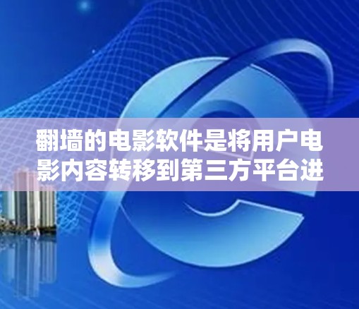 翻墙的电影软件是将用户电影内容转移到第三方平台进行观看或下载的工具。这些软件通常允许用户上传电影，但会自动解密内容，导致截屏或隐藏。以下是一些可靠、专业的翻墙软件推荐