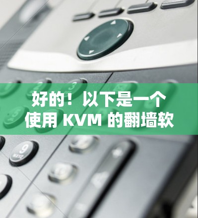 好的！以下是一个使用 KVM 的翻墙软件推荐，支持多设备连接，非常简单易用
