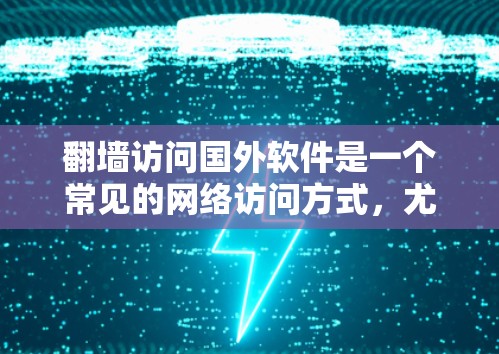 翻墙访问国外软件是一个常见的网络访问方式，尤其适合对互联网有一定了解的用户。以下是一步步的指南，帮助你成功完成这个过程