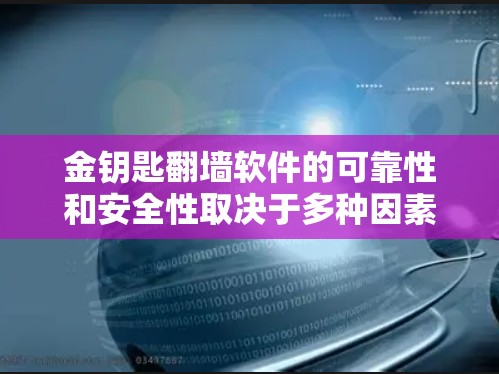 金钥匙翻墙软件的可靠性和安全性取决于多种因素，包括设备、网络、软件本身以及网络环境。以下是一些关键点需要考虑