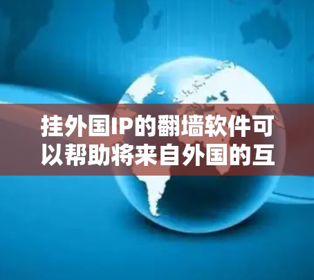 挂外国IP的翻墙软件可以帮助将来自外国的互联网连接到中国，这在某些情况下可能导致网络攻击和数据泄露。为了保护自己的网络环境，以下是一些实用的建议和信息