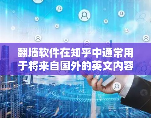 翻墙软件在知乎中通常用于将来自国外的英文内容进行翻译或转换,以便用户能够在中文环境下继续创作和分享。以下是对翻墙软件在知乎中的应用和使用方法的详细说明 翻墙软件在知乎中通常用于将来自国外的英文内容进行翻译或转换,以便用户能够在中文环境下继续创作和分享。以下是对翻墙软件在知乎中的应用和使用方法的详细说明