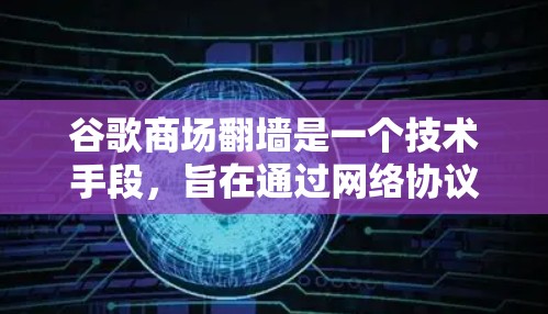 谷歌商场翻墙是一个技术手段，旨在通过网络协议和访问控制规则，限制特定访问者访问某些网站。以下是对该技术的详细分析和实施步骤