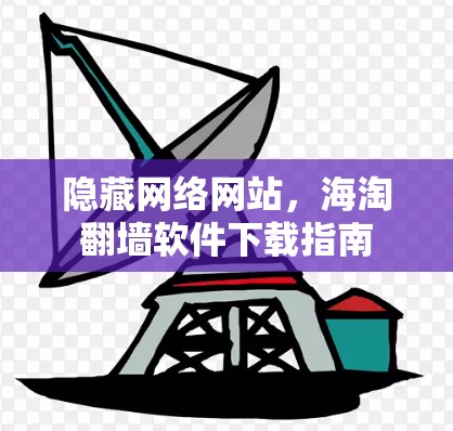 隐藏网络网站，海淘翻墙软件下载指南