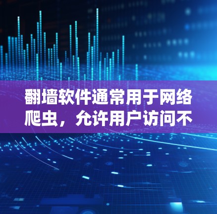 翻墙软件通常用于网络爬虫，允许用户访问不寻常的网站。以下是一些常见的翻墙软件及其功能