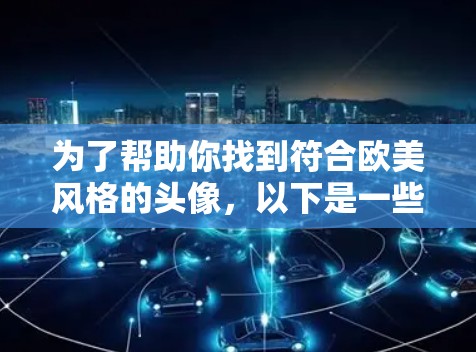 为了帮助你找到符合欧美风格的头像，以下是一些步骤说明和推荐的软件
