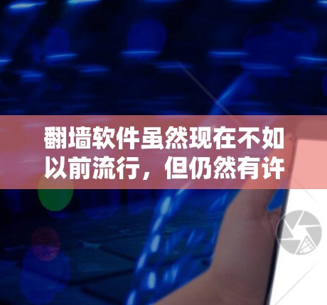翻墙软件虽然现在不如以前流行，但仍然有许多用户仍然使用。以下是一些可以帮助你解决翻墙问题的建议