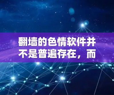 翻墙的色情软件并不是普遍存在，而是某些软件在特定情况下进行的反 craw 网技术。这些软件通常用于获取网站内容、进行流量控制或进行其他网络操作，但它们通常不提供色情或敏感的内容