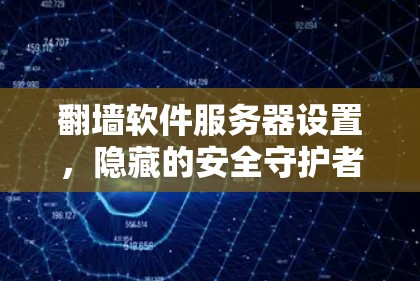 翻墙软件服务器设置，隐藏的安全守护者