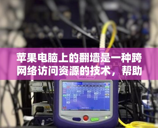 苹果电脑上的翻墙是一种跨网络访问资源的技术，帮助用户访问来自国外的网络资源。以下是详细的步骤指南，帮助您顺利完成翻墙