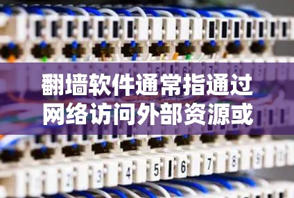 翻墙软件通常指通过网络访问外部资源或服务器的恶意软件或工具。以下是一些常见类型的翻墙软件及其特点