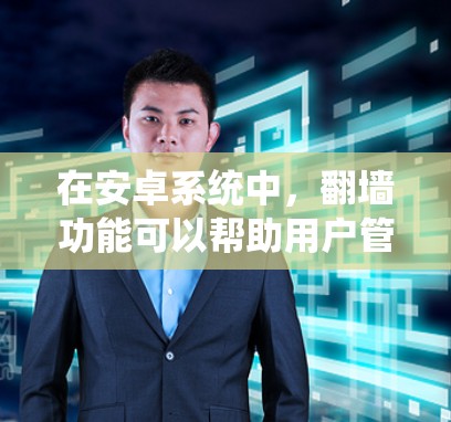在安卓系统中，翻墙功能可以帮助用户管理网络流量，保护隐私，同时在本地处理流量。以下是几个常见的安卓翻墙软件推荐，供您参考