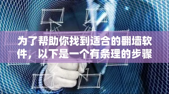 为了帮助你找到适合的翻墙软件，以下是一个有条理的步骤指南