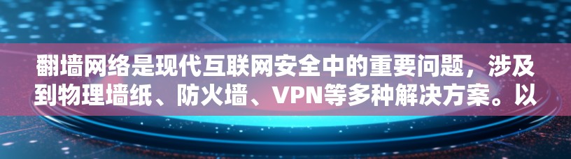 翻墙网络是现代互联网安全中的重要问题，涉及到物理墙纸、防火墙、VPN等多种解决方案。以下是一些能够帮助你管理或翻墙网络的软件推荐
