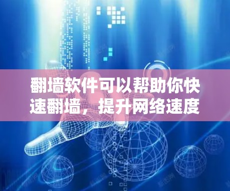 翻墙软件可以帮助你快速翻墙，提升网络速度。以下是一些常用且安全的翻墙软件推荐，帮助你快速翻墙