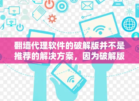 翻墙代理软件的破解版并不是推荐的解决方案，因为破解版通常会包含其他软件的注册码，这可能会带来安全风险。以下是一些建议