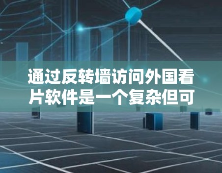 通过反转墙访问外国看片软件是一个复杂但可行的过程。以下是一个分步指南，帮助您理解如何操作