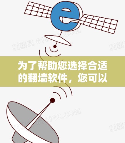 为了帮助您选择合适的翻墙软件，您可以根据以下步骤进行选择