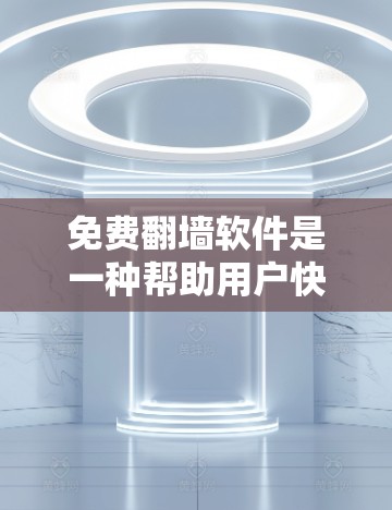 免费翻墙软件是一种帮助用户快速获取网络资源的工具，通常用于观看视频、在线观看流媒体、下载视频、阅读文章或在线阅读等。以下是一些常见的免费翻墙软件推荐
