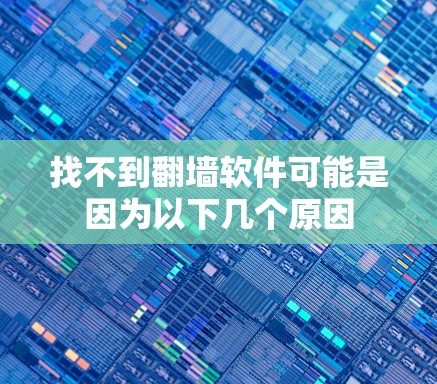 找不到翻墙软件可能是因为以下几个原因 找不到翻墙软件可能是因为以下几个原因