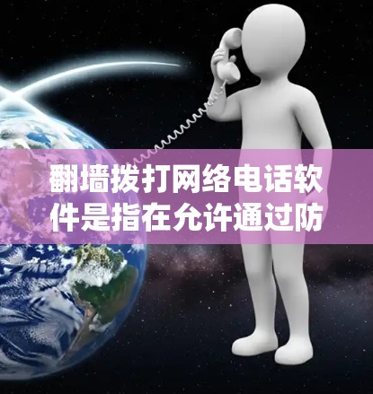 翻墙拨打网络电话软件是指在允许通过防火墙和网络安全软件拨打电话的同时，仍然需要可以通过翻墙（如通过防火墙、内网防护等方式绕过物理防火墙）来访问网络电话服务。以下是一些可能的解决方案
