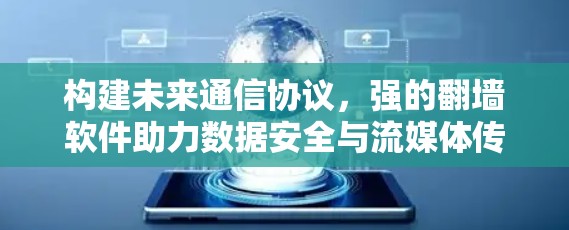 构建未来通信协议，强的翻墙软件助力数据安全与流媒体传输