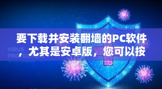 要下载并安装翻墙的PC软件，尤其是安卓版，您可以按照以下步骤操作