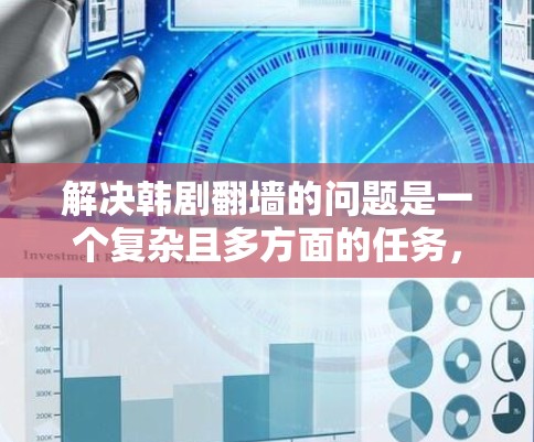 解决韩剧翻墙的问题是一个复杂且多方面的任务，涉及到技术、法律、文化等多个因素。以下是一些可行的解决方案