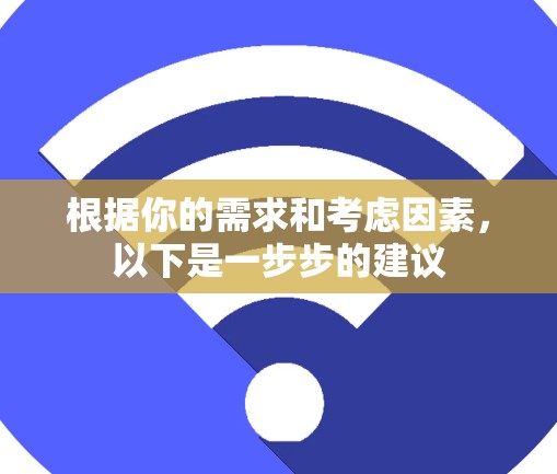 根据你的需求和考虑因素，以下是一步步的建议
