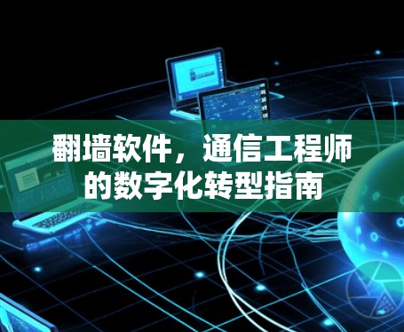 翻墙软件，通信工程师的数字化转型指南