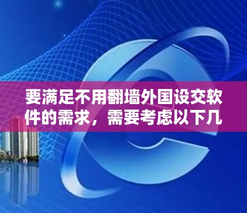 要满足不用翻墙外国设交软件的需求，需要考虑以下几个方面